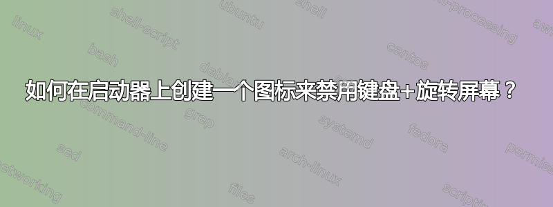 如何在启动器上创建一个图标来禁用键盘+旋转屏幕？