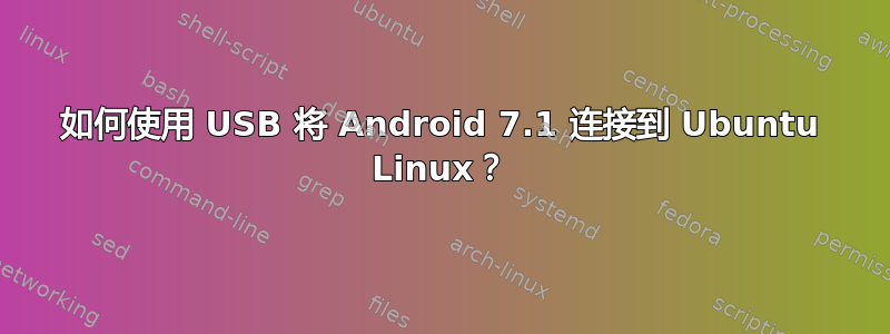 如何使用 USB 将 Android 7.1 连接到 Ubuntu Linux？