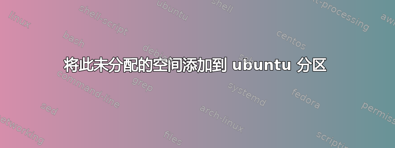 将此未分配的空间添加到 ubuntu 分区