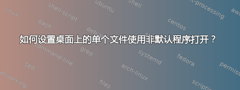 如何设置桌面上的单个文件使用非默认程序打开？