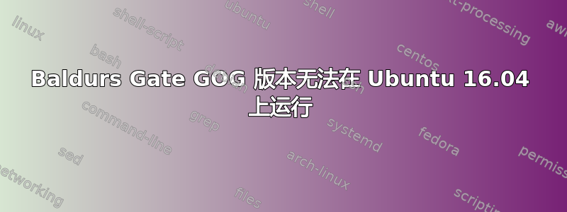 Baldurs Gate GOG 版本无法在 Ubuntu 16.04 上运行