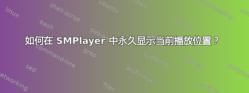 如何在 SMPlayer 中永久显示当前播放位置？