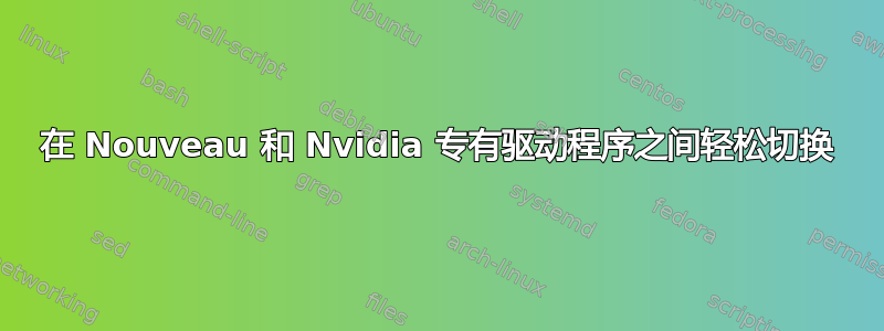 在 Nouveau 和 Nvidia 专有驱动程序之间轻松切换