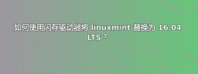 如何使用闪存驱动器将 linuxmint 替换为 16.04 LTS？