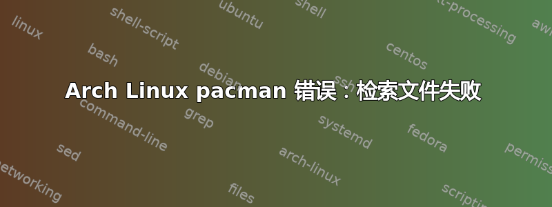 Arch Linux pacman 错误：检索文件失败