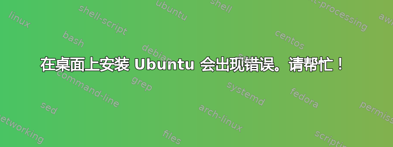 在桌面上安装 Ubuntu 会出现错误。请帮忙！