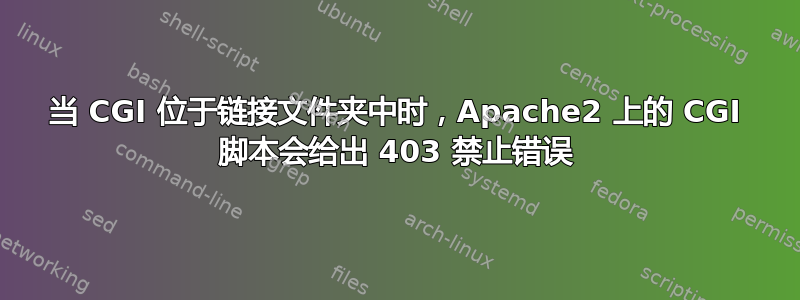 当 CGI 位于链接文件夹中时，Apache2 上的 CGI 脚本会给出 403 禁止错误