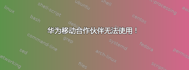 华为移动合作伙伴无法使用！