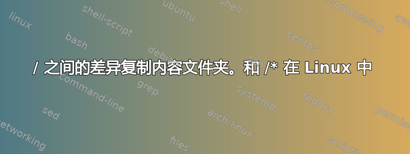 / 之间的差异复制内容文件夹。和 /* 在 Linux 中