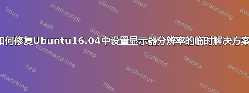 如何修复Ubuntu16.04中设置显示器分辨率的临时解决方案