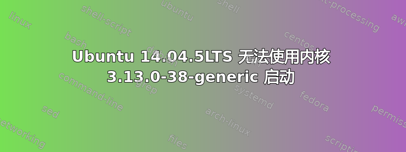 Ubuntu 14.04.5LTS 无法使用内核 3.13.0-38-generic 启动