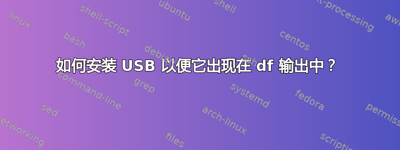 如何安装 USB 以便它出现在 df 输出中？