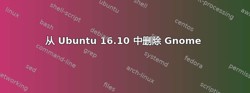 从 Ubuntu 16.10 中删除 Gnome