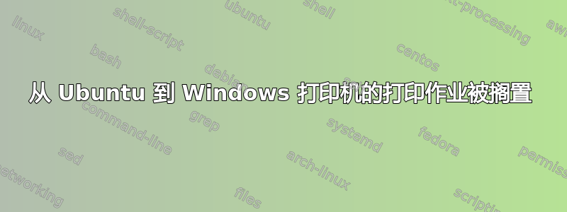 从 Ubuntu 到 Windows 打印机的打印作业被搁置