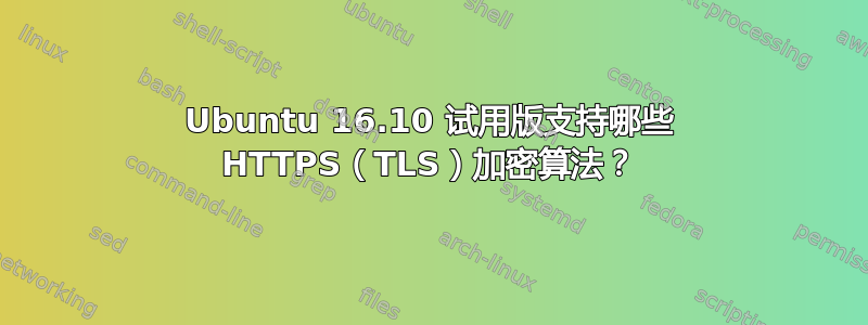 Ubuntu 16.10 试用版支持哪些 HTTPS（TLS）加密算法？