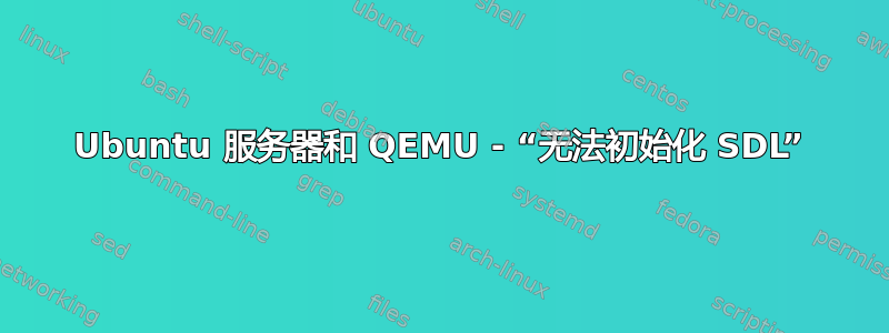 Ubuntu 服务器和 QEMU - “无法初始化 SDL”