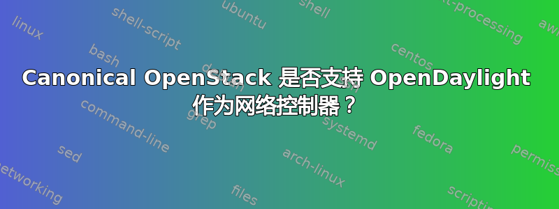 Canonical OpenStack 是否支持 OpenDaylight 作为网络控制器？