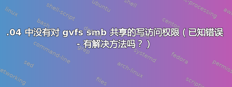 16.04 中没有对 gvfs smb 共享的写访问权限（已知错误 - 有解决方法吗？）