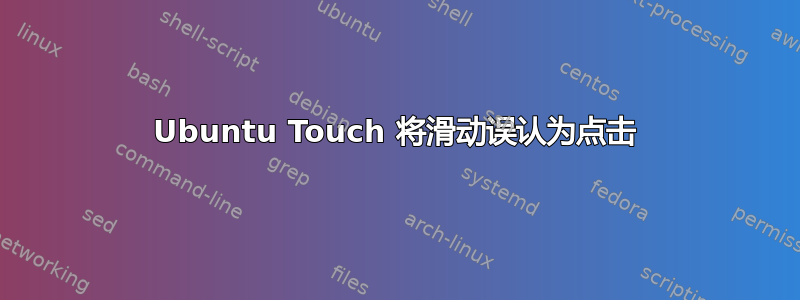 Ubuntu Touch 将滑动误认为点击