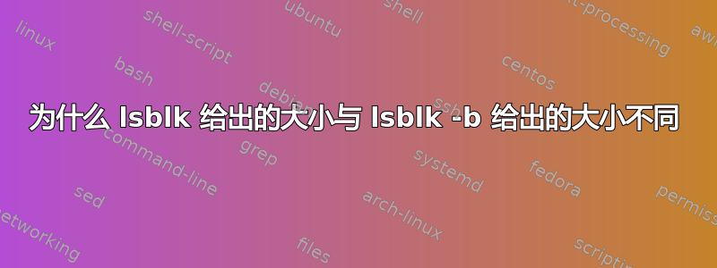 为什么 lsblk 给出的大小与 lsblk -b 给出的大小不同