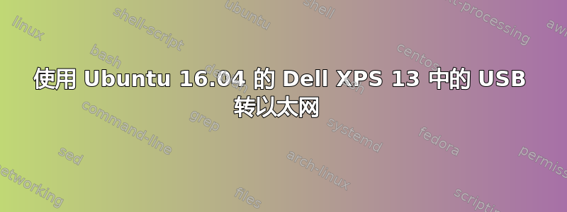 使用 Ubuntu 16.04 的 Dell XPS 13 中的 USB 转以太网 