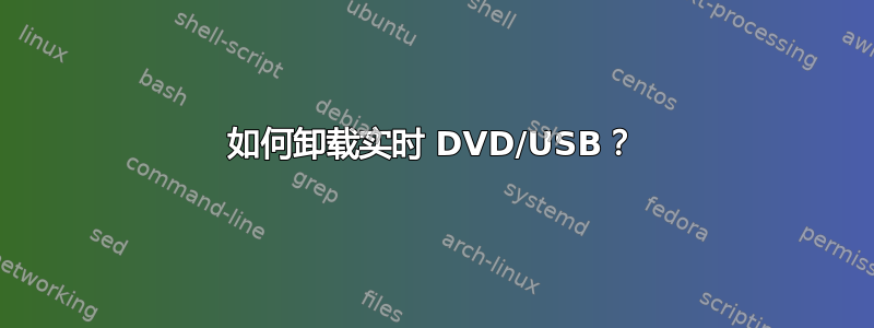 如何卸载实时 DVD/USB？