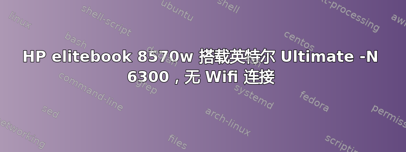 HP elitebook 8570w 搭载英特尔 Ultimate -N 6300，无 Wifi 连接