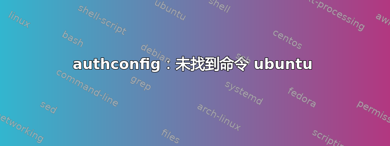 authconfig：未找到命令 ubuntu