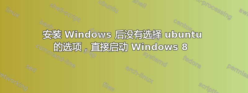 安装 Windows 后没有选择 ubuntu 的选项，直接启动 Windows 8 