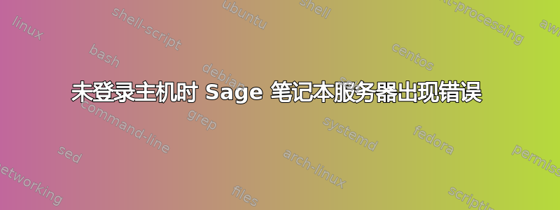 未登录主机时 Sage 笔记本服务器出现错误