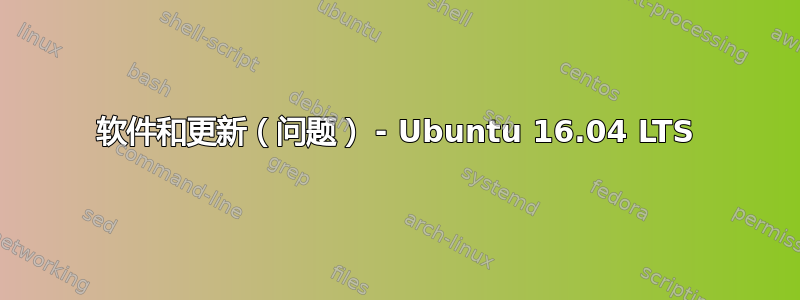 软件和更新（问题） - Ubuntu 16.04 LTS