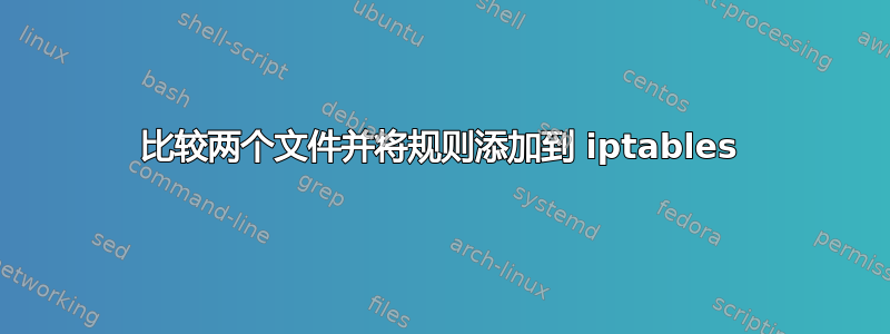 比较两个文件并将规则添加到 iptables