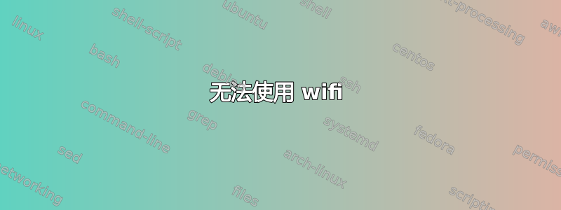 无法使用 wifi