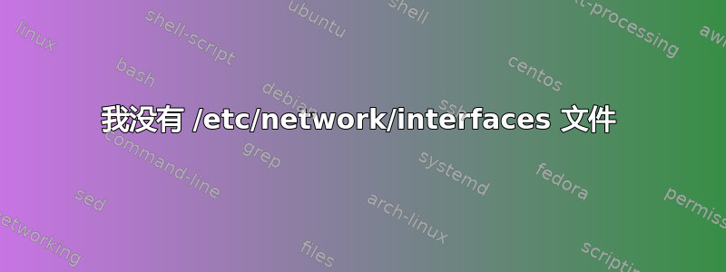 我没有 /etc/network/interfaces 文件