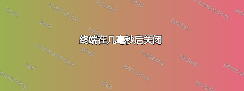 终端在几毫秒后关闭