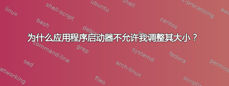 为什么应用程序启动器不允许我调整其大小？