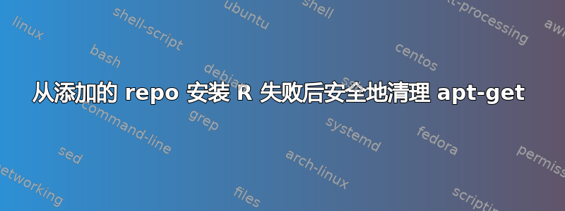 从添加的 repo 安装 R 失败后安全地清理 apt-get