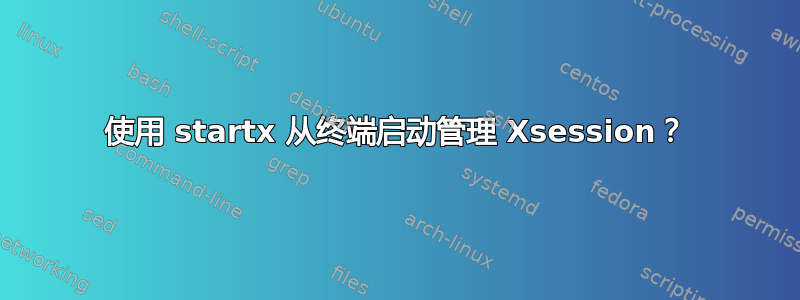 使用 startx 从终端启动管理 Xsession？