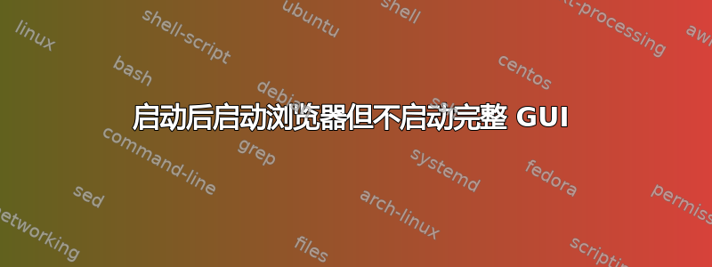 启动后启动浏览器但不启动完整 GUI