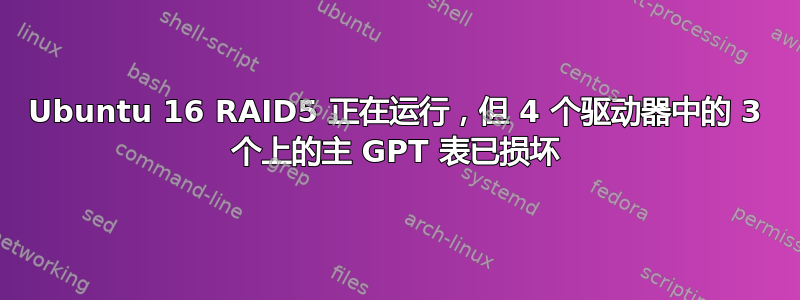 Ubuntu 16 RAID5 正在运行，但 4 个驱动器中的 3 个上的主 GPT 表已损坏