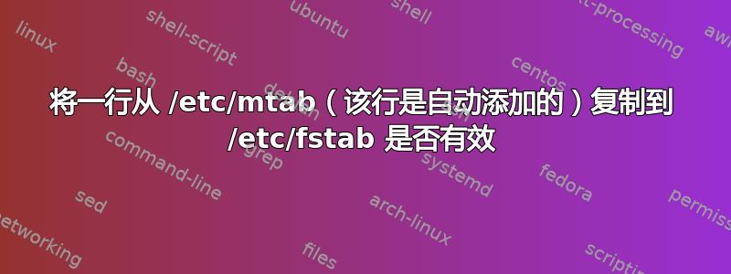 将一行从 /etc/mtab（该行是自动添加的）复制到 /etc/fstab 是否有效