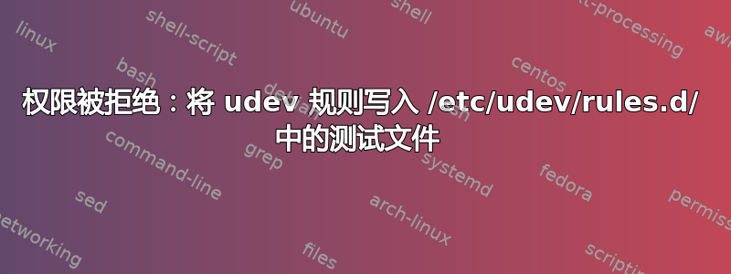 权限被拒绝：将 udev 规则写入 /etc/udev/rules.d/ 中的测试文件 