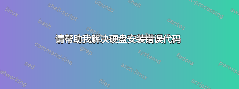 请帮助我解决硬盘安装错误代码