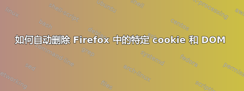 如何自动删除 Firefox 中的特定 cookie 和 DOM