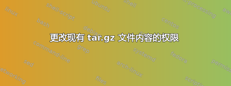 更改现有 tar.gz 文件内容的权限