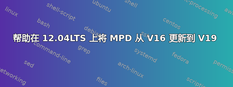 帮助在 12.04LTS 上将 MPD 从 V16 更新到 V19