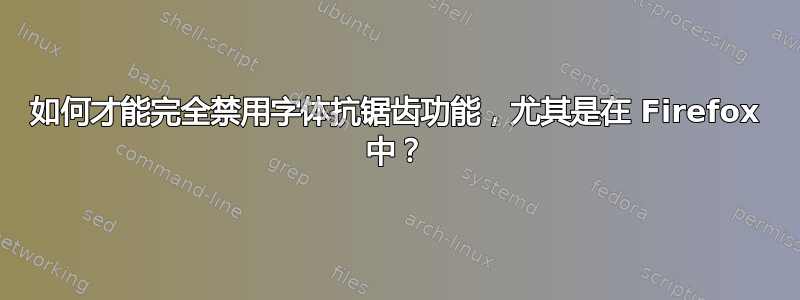 如何才能完全禁用字体抗锯齿功能，尤其是在 Firefox 中？