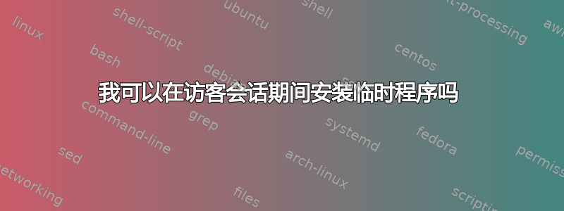 我可以在访客会话期间安装临时程序吗