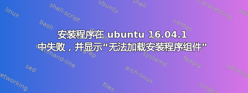 安装程序在 ubuntu 16.04.1 中失败，并显示“无法加载安装程序组件”