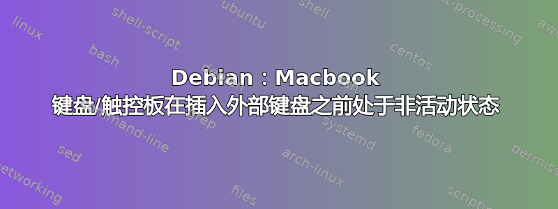 Debian：Macbook 键盘/触控板在插入外部键盘之前处于非活动状态